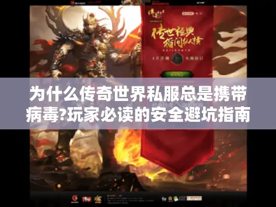 为什么传奇世界私服总是携带病毒?玩家必读的安全避坑指南 为什么传奇世界私服总是携带病毒?玩家必读的安全避坑指南