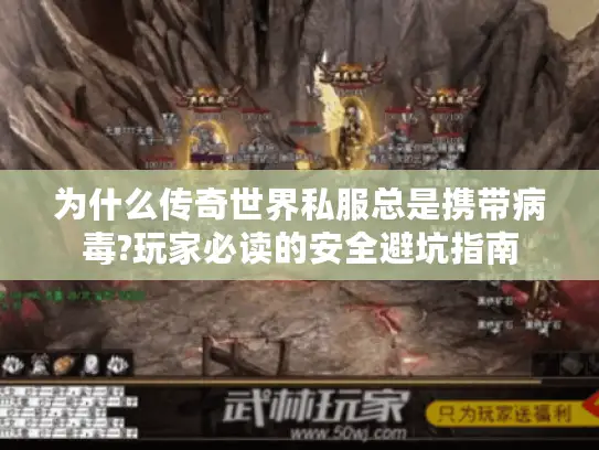 为什么传奇世界私服总是携带病毒?玩家必读的安全避坑指南 为什么传奇世界私服总是携带病毒?玩家必读的安全避坑指南