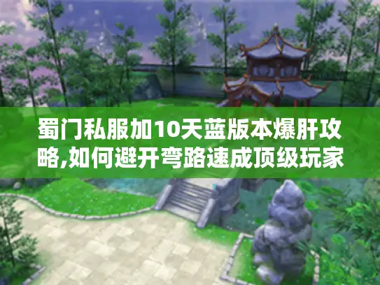 蜀门私服加10天蓝版本爆肝攻略,如何避开弯路速成顶级玩家?