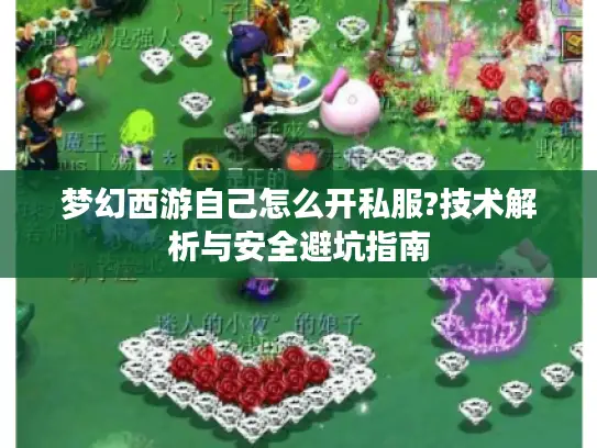 梦幻西游自己怎么开私服?技术解析与安全避坑指南