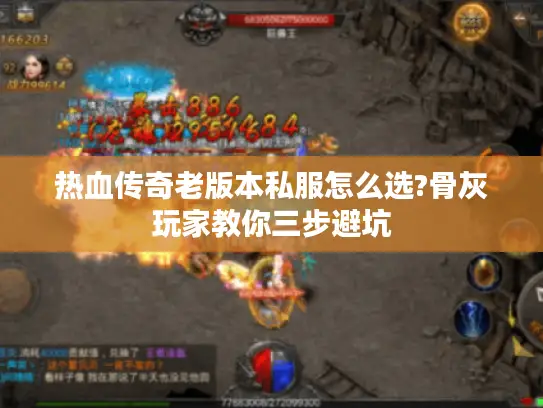 热血传奇老版本私服怎么选?骨灰玩家教你三步避坑