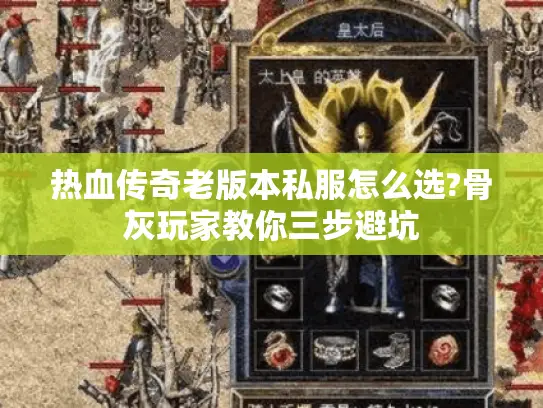热血传奇老版本私服怎么选?骨灰玩家教你三步避坑