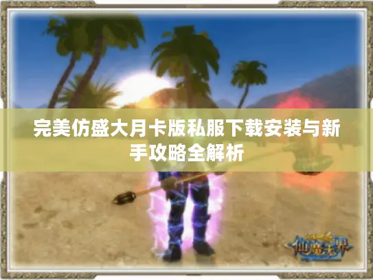 完美仿盛大月卡版私服下载安装与新手攻略全解析