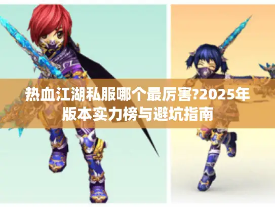 热血江湖私服哪个最厉害?2025年版本实力榜与避坑指南