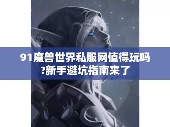 91魔兽世界私服网值得玩吗?新手避坑指南来了