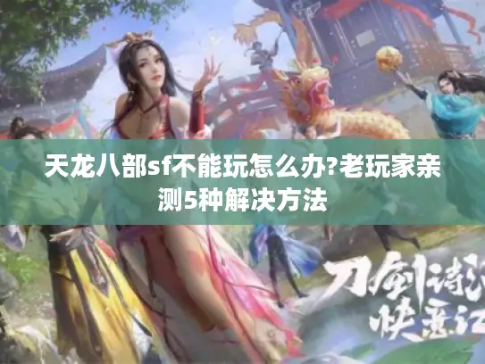天龙八部sf不能玩怎么办?老玩家亲测5种解决方法 天龙八部sf不能玩怎么办?老玩家亲测5种解决方法