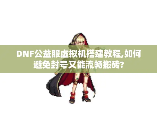 DNF公益服虚拟机搭建教程,如何避免封号又能流畅搬砖?