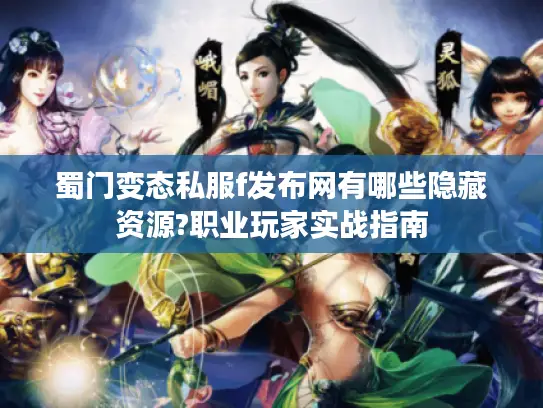 蜀门变态私服f发布网有哪些隐藏资源?职业玩家实战指南