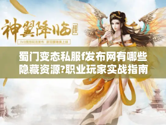 蜀门变态私服f发布网有哪些隐藏资源?职业玩家实战指南