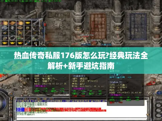热血传奇私服176版怎么玩?经典玩法全解析+新手避坑指南