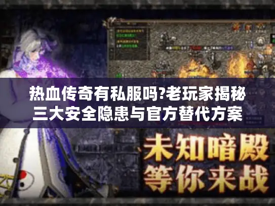 热血传奇有私服吗?老玩家揭秘三大安全隐患与官方替代方案