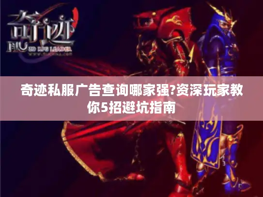 奇迹私服广告查询哪家强?资深玩家教你5招避坑指南 奇迹私服广告查询哪家强?资深玩家教你5招避坑指南