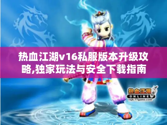 热血江湖v16私服版本升级攻略,独家玩法与安全下载指南