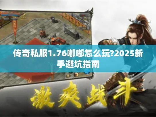 传奇私服1.76嘟嘟怎么玩?2025新手避坑指南