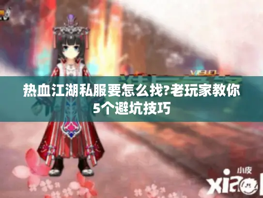 热血江湖私服要怎么找?老玩家教你5个避坑技巧 热血江湖私服要怎么找?老玩家教你5个避坑技巧