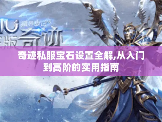 奇迹私服宝石设置全解,从入门到高阶的实用指南
