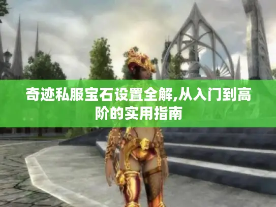 奇迹私服宝石设置全解,从入门到高阶的实用指南