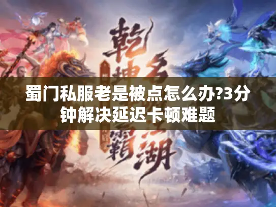 蜀门私服老是被点怎么办?3分钟解决延迟卡顿难题