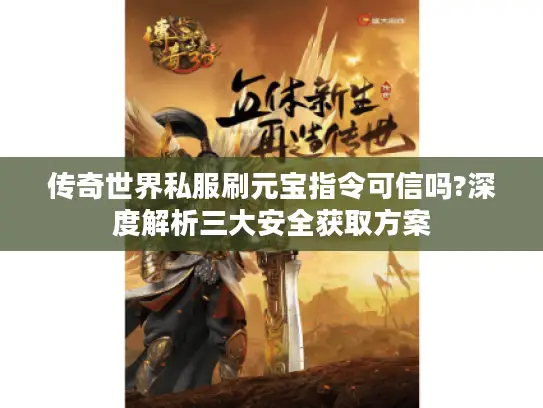 传奇世界私服刷元宝指令可信吗?深度解析三大安全获取方案