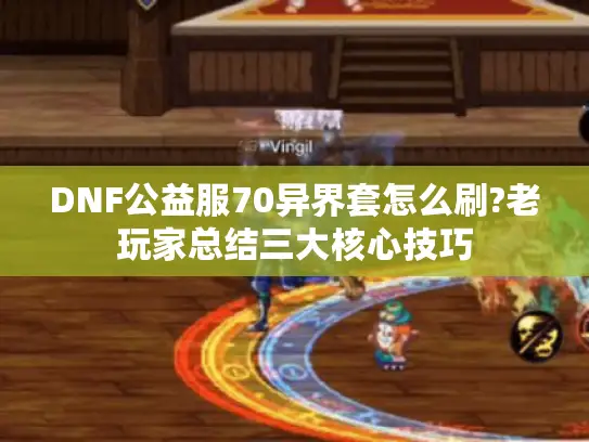 DNF公益服70异界套怎么刷?老玩家总结三大核心技巧