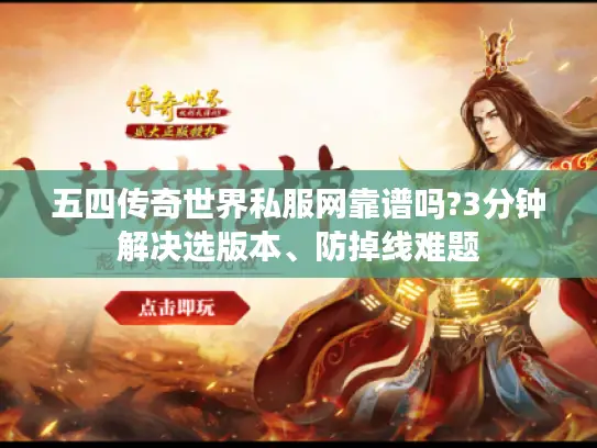五四传奇世界私服网靠谱吗?3分钟解决选版本、防掉线难题 五四传奇世界私服网靠谱吗?3分钟解决选版本、防掉线难题