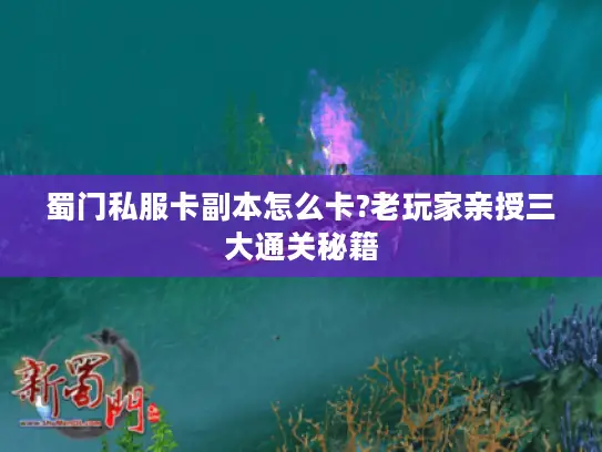 蜀门私服卡副本怎么卡?老玩家亲授三大通关秘籍 蜀门私服卡副本怎么卡?老玩家亲授三大通关秘籍