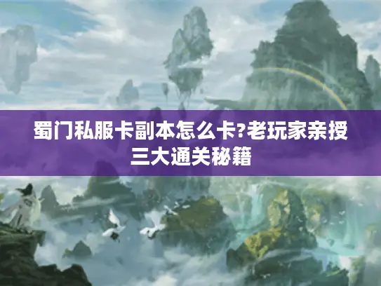 蜀门私服卡副本怎么卡?老玩家亲授三大通关秘籍 蜀门私服卡副本怎么卡?老玩家亲授三大通关秘籍
