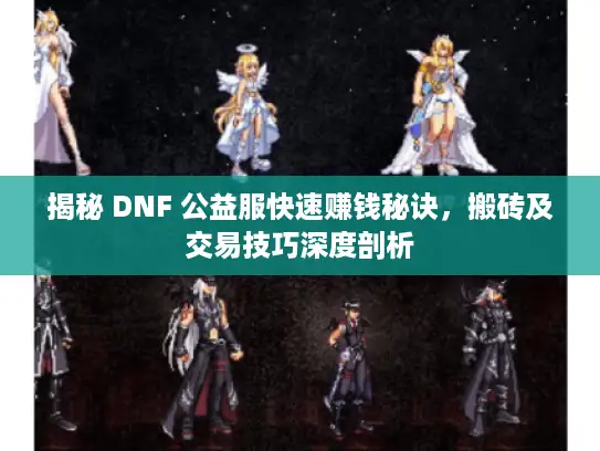 揭秘 DNF 公益服快速赚钱秘诀，搬砖及交易技巧深度剖析