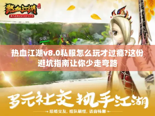 热血江湖v8.0私服怎么玩才过瘾?这份避坑指南让你少走弯路 热血江湖v8.0私服怎么玩才过瘾?这份避坑指南让你少走弯路