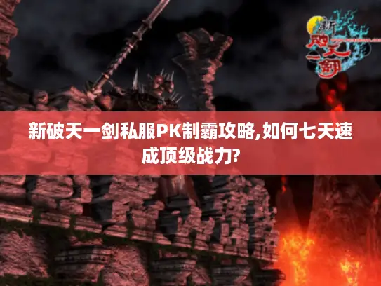 新破天一剑私服PK制霸攻略,如何七天速成顶级战力?
