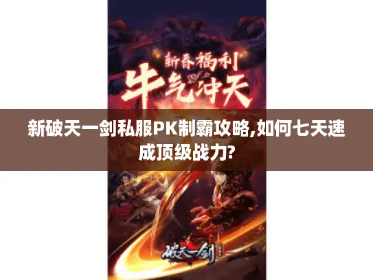 新破天一剑私服PK制霸攻略,如何七天速成顶级战力?