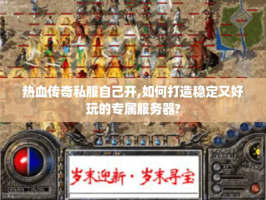 热血传奇私服自己开,如何打造稳定又好玩的专属服务器? 热血传奇私服自己开,如何打造稳定又好玩的专属服务器?