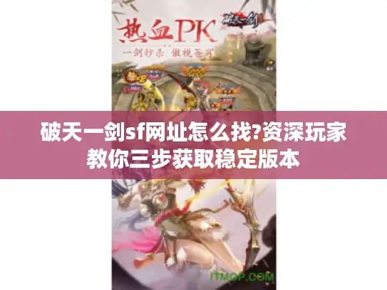 破天一剑sf网址怎么找?资深玩家教你三步获取稳定版本