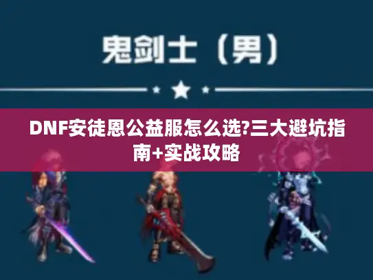 DNF安徒恩公益服怎么选?三大避坑指南+实战攻略