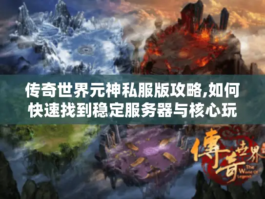 传奇世界元神私服版攻略,如何快速找到稳定服务器与核心玩法?