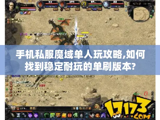 手机私服魔域单人玩攻略,如何找到稳定耐玩的单刷版本? 手机私服魔域单人玩攻略,如何找到稳定耐玩的单刷版本?