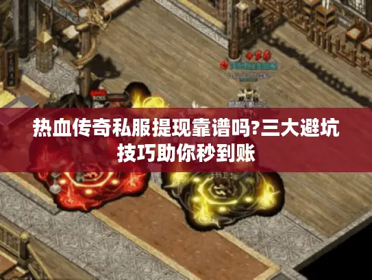 热血传奇私服提现靠谱吗?三大避坑技巧助你秒到账