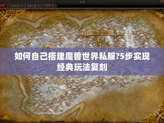 如何自己搭建魔兽世界私服?5步实现经典玩法复刻 如何自己搭建魔兽世界私服?5步实现经典玩法复刻