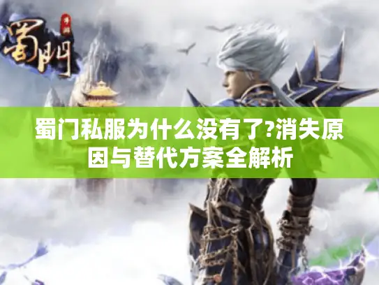 蜀门私服为什么没有了?消失原因与替代方案全解析