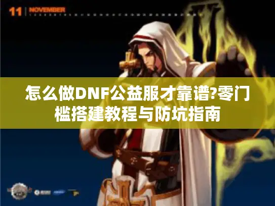 怎么做DNF公益服才靠谱?零门槛搭建教程与防坑指南 怎么做DNF公益服才靠谱?零门槛搭建教程与防坑指南