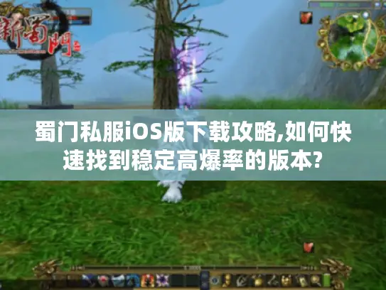 蜀门私服iOS版下载攻略,如何快速找到稳定高爆率的版本?