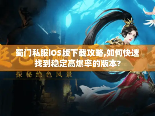 蜀门私服iOS版下载攻略,如何快速找到稳定高爆率的版本?