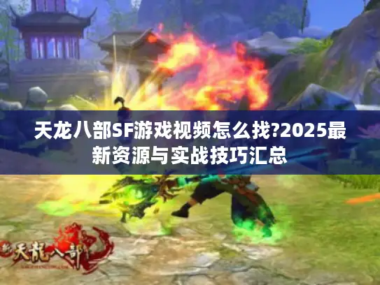 天龙八部SF游戏视频怎么找?2025最新资源与实战技巧汇总