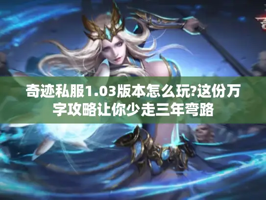 奇迹私服1.03版本怎么玩?这份万字攻略让你少走三年弯路