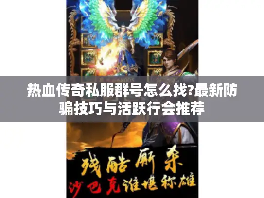 热血传奇私服群号怎么找?最新防骗技巧与活跃行会推荐
