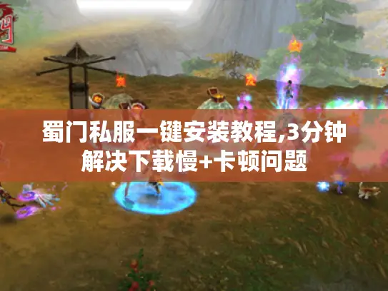 蜀门私服一键安装教程,3分钟解决下载慢+卡顿问题 蜀门私服一键安装教程,3分钟解决下载慢+卡顿问题