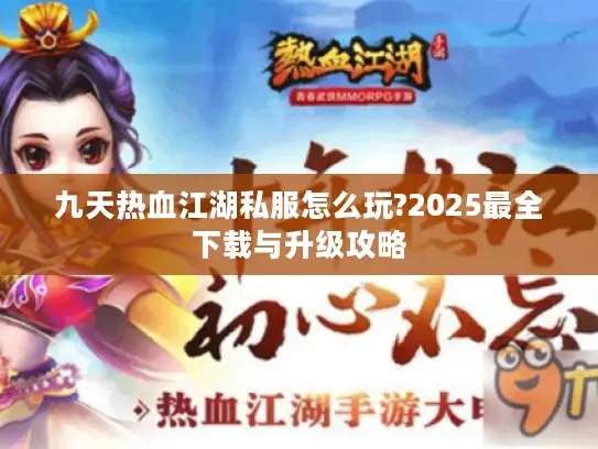 九天热血江湖私服怎么玩?2025最全下载与升级攻略