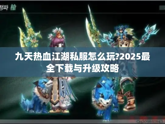九天热血江湖私服怎么玩?2025最全下载与升级攻略