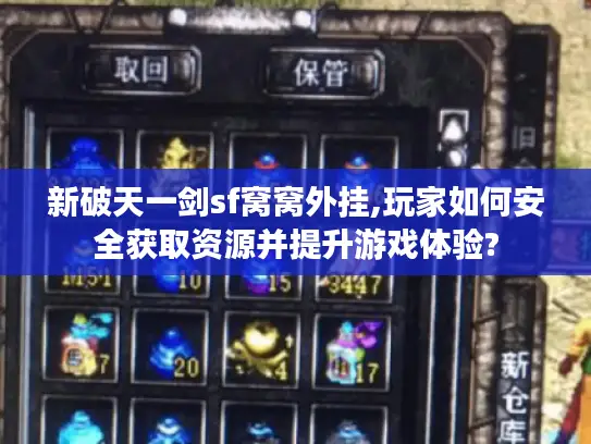 新破天一剑sf窝窝外挂,玩家如何安全获取资源并提升游戏体验? 新破天一剑sf窝窝外挂,玩家如何安全获取资源并提升游戏体验?