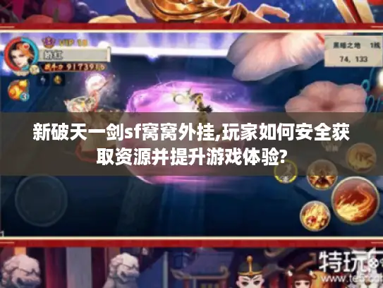 新破天一剑sf窝窝外挂,玩家如何安全获取资源并提升游戏体验? 新破天一剑sf窝窝外挂,玩家如何安全获取资源并提升游戏体验?